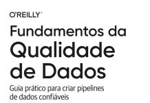 Fundamentos da qualidade de dados: guia prático para criar pipelines de dados confiáveis